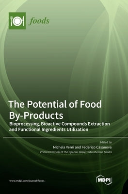 The Potential of Food By-Products: Bioprocessing, Bioactive Compounds Extraction and Functional Ingredients Utilization by Verni, Michela