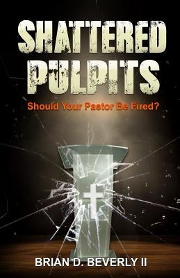 Shattered Pulpits: Should Your Pastor Be Fired? by Beverly, Amanda Lee