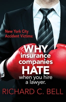 New York Accident Victims: Why Insurance Companies Hate When You Hire a Lawyer by Bell, Richard C.