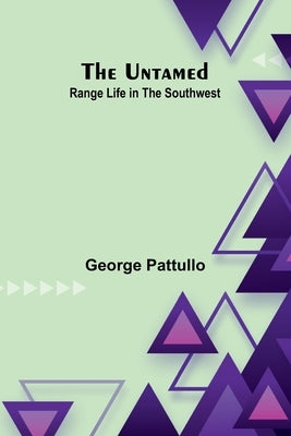 The Untamed: Range Life in the Southwest by Pattullo, George