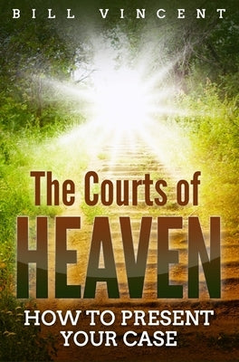 The Courts of Heaven: How to Present Your Case by Vincent, Bill