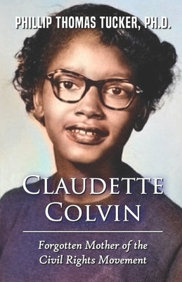 Claudette Colvin: Forgotten Mother of the Civil Rights Movement by Tucker, Phillip Thomas
