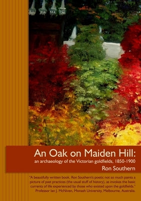 An Oak on Maiden Hill: an archaeology of the Victorian goldfields, 1850-1900. by Southern, Ron