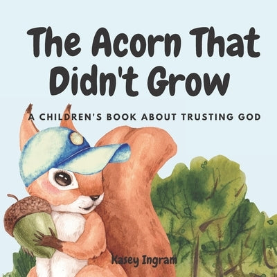 The Acorn That Didn't Grow: A Children's Book About Trusting God by Ingram, Kasey