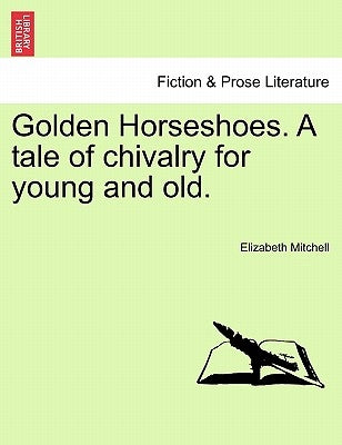 Golden Horseshoes. a Tale of Chivalry for Young and Old. by Mitchell, Elizabeth