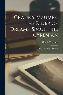 Granny Maumee, the Rider of Dreams, Simon the Cyrenian; Plays for a Negro Theater by Torrence, Ridgely