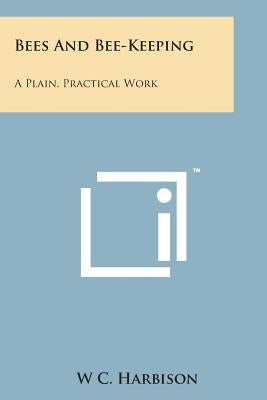 Bees and Bee-Keeping: A Plain, Practical Work by Harbison, W. C.