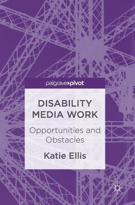 Disability Media Work: Opportunities and Obstacles by Ellis, Katie