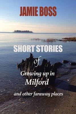 Short Stories of Growing up in Milford and Other Faraway Places by Boss, Jamie