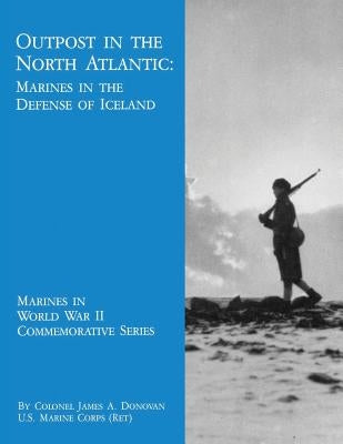 Outpost in the North Atlantic: Marines in the Defense of Iceland by Donovan, Usmc (Ret ). Colonel James a.