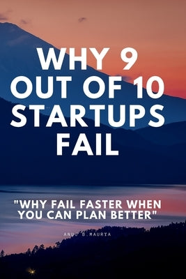 Why 9 Out Of 10 Startups Fail: Why fail faster when you can plan better! by Maurya, Anuj