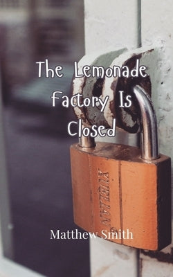 The Lemonade Factory Is Closed by Smith, Matthew
