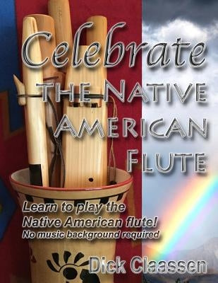 Celebrate the Native American Flute: Learn to play the Native American flute! by Claassen, Dick