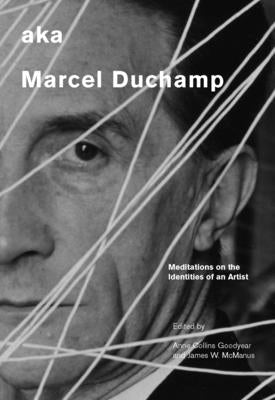 Aka Marcel Duchamp: Meditations on the Identities of an Artist by Goodyear, Anne Collins