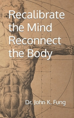Recalibrate the Mind Reconnect the Body by Fung, John K.
