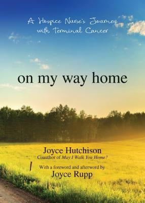 On My Way Home: A Hospice Nurse's Journey with Terminal Cancer by Hutchison, Joyce