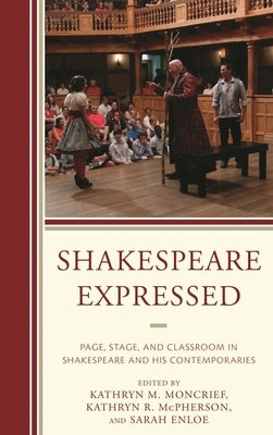 Shakespeare Expressed: Page, Stage, and Classroom in Shakespeare and His Contemporaries by Moncrief, Kathryn M.