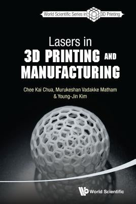 Lasers in 3D Printing and Manufacturing by Chua, Chee Kai