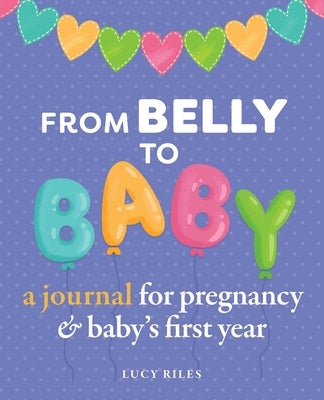 From Belly to Baby: A Journal for Pregnancy and Baby's First Year by Riles, Lucy