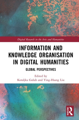 Information and Knowledge Organisation in Digital Humanities: Global Perspectives by Golub, Koraljka