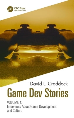 Game Dev Stories Volume 1: Interviews about Game Development and Culture by Craddock, David L.