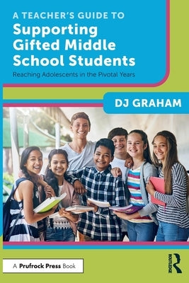 A Teacher's Guide to Supporting Gifted Middle School Students: Reaching Adolescents in the Pivotal Years by Graham, Dj