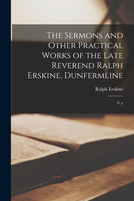 The Sermons and Other Practical Works of the Late Reverend Ralph Erskine, Dunfermline: V.4 by Erskine, Ralph