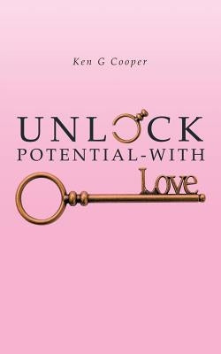 Unlock Potential - with Love by Cooper, Ken G.