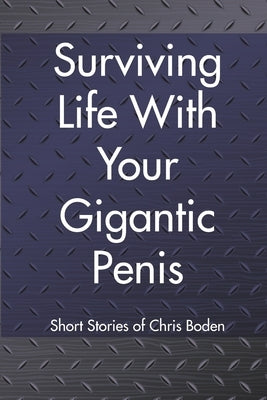Surviving Life With Your Gigantic Penis: Short Stories of Christopher Boden by Boden, Christopher