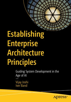 Establishing Enterprise Architecture Principles: Guiding System Development in the Age of AI by Band, Iver