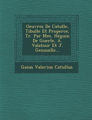 Oeuvres de Catulle, Tibulle Et Properce, Tr. Par MM. Heguin de Guerle, A. Valatour Et J. Genouille... by Catullus, Gaius Valerius