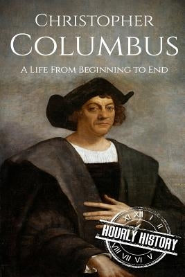 Christopher Columbus: A Life From Beginning to End by History, Hourly