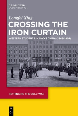 Crossing the Iron Curtain: Western Students in Mao's China (1949-1976) by Xing, Longfei
