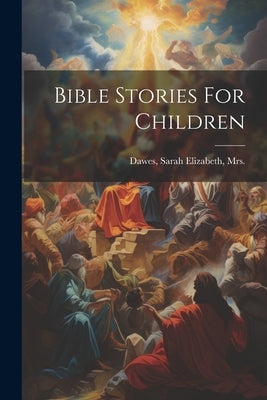 Bible Stories For Children by Dawes, Sarah Elizabeth