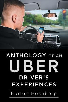 Anthology of an Uber Driver's Experiences by Hochberg, Burton