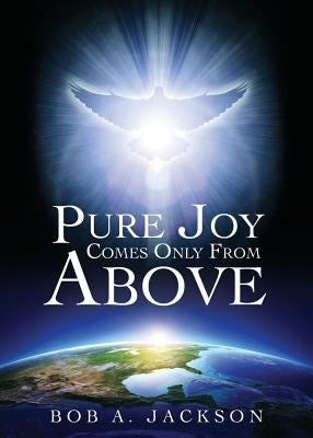 Pure Joy Comes Only From Above by Jackson, Bob a.