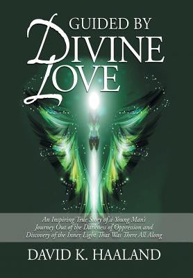 Guided by Divine Love: An Inspiring True Story of a Young Man's Journey Out of the Darkness of Oppression and Discovery of the Inner Light Th by Haaland, David K.