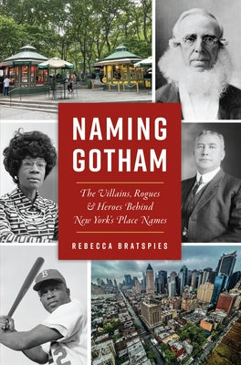 Naming Gotham: The Villains, Rogues and Heroes Behind New York's Place Names by Bratspies, Rebecca