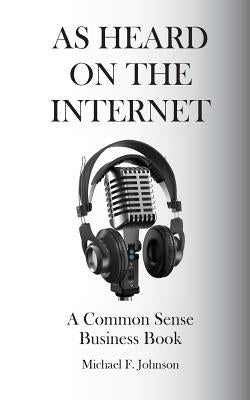 As Heard on The Internet: A Common Sense Business Book by Johnson, Michael F.