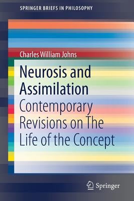 Neurosis and Assimilation: Contemporary Revisions on the Life of the Concept by Johns, Charles William