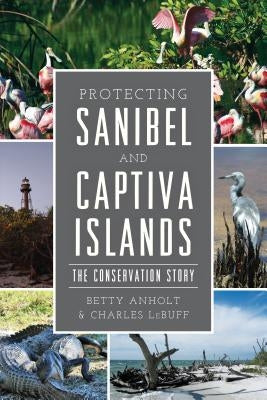 Protecting Sanibel and Captiva Islands: The Conservation Story by Anholt, Betty