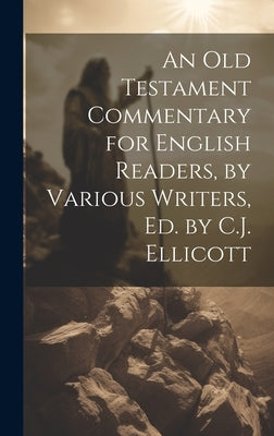 An Old Testament Commentary for English Readers, by Various Writers, Ed. by C.J. Ellicott by Anonymous