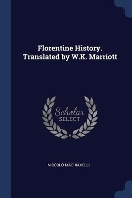 Florentine History. Translated by W.K. Marriott by Machiavelli, Niccolò