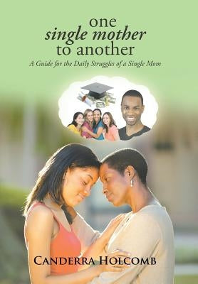 One Single Mother to Another: A Guide for the Daily Struggles of a Single Mom by Holcomb, Canderra