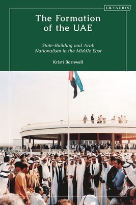 The Formation of the Uae: State-Building and Arab Nationalism in the Middle East by Barnwell, Kristi