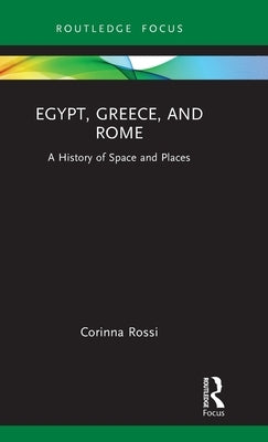 Egypt, Greece, and Rome: A History of Space and Places by Rossi, Corinna