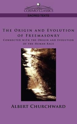 The Origin and Evolution of Freemasonry Connected with the Origin and Evolution of the Human Race by Churchward, Albert
