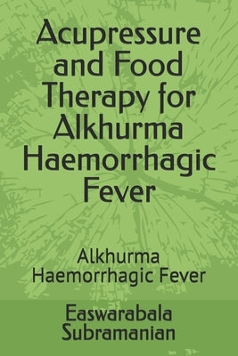 Acupressure and Food Therapy for Alkhurma Haemorrhagic Fever: Alkhurma Haemorrhagic Fever by Subramanian, Easwarabala