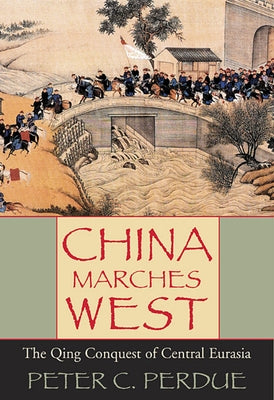 China Marches West: The Qing Conquest of Central Eurasia by Perdue, Peter C.