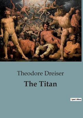 The Titan: An Unyielding Portrait of Power, Ambition, and the American Dream. by Dreiser, Theodore